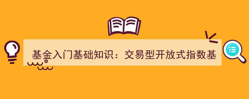 基金入门基础知识,详解交易型开放式指数基金（ETF）概要"/