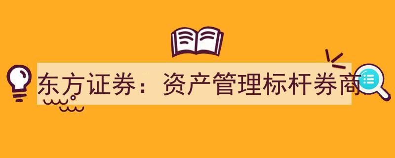 东方证券,树立资产管理标杆，引领券商行业新风向"/