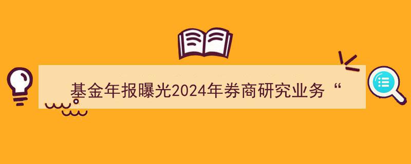 基金年报揭秘2024年券商研究业务“成绩单”,分仓佣金降35%，多家“黑马”逆势强劲增长"/
