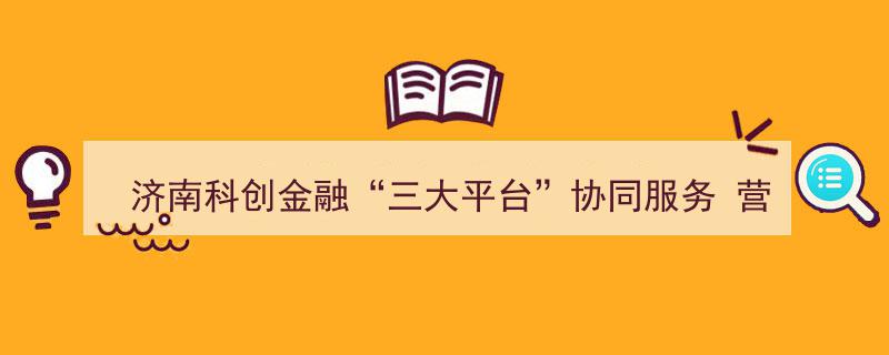 济南科创金融“三大平台”合力打造企业融资新生态——共筑济南创新发展新格局"/