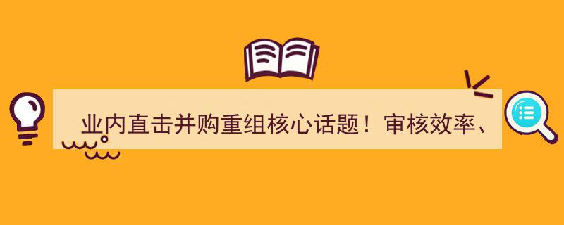 业内直击,并购重组核心热议！揭秘审核效率、估值倒挂、跨界整合难题"/