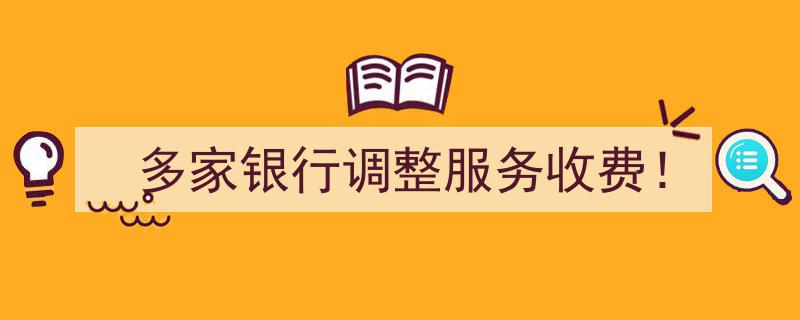 多家银行服务收费大调整！消费者权益将如何变化？"/
