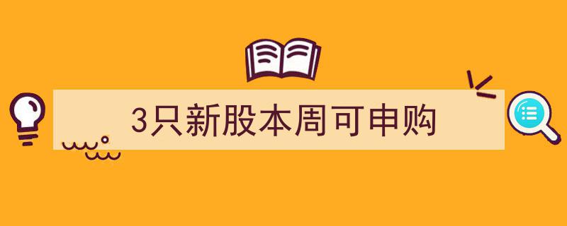 本周申购指南,3只新股抢眼，投资者速来布局"/