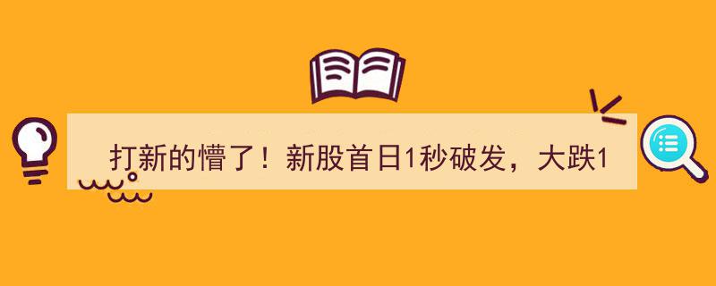 打新惊魂！新股首日秒破发暴跌14%，股民哀叹,中签变中套"/