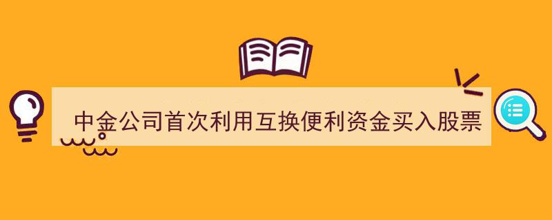 中金公司创新举措,首度运用互换便利资金大举进军股市"/