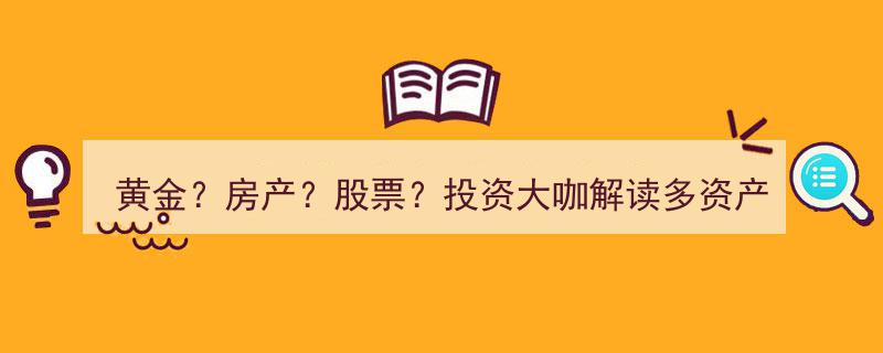 投资大咖深度解析,黄金、房产、股票多资产配置之道"/