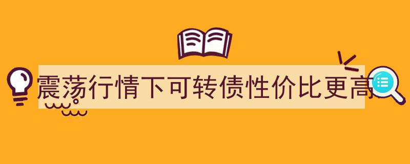 震荡市中，可转债,性价比凸显的投资佳选"/