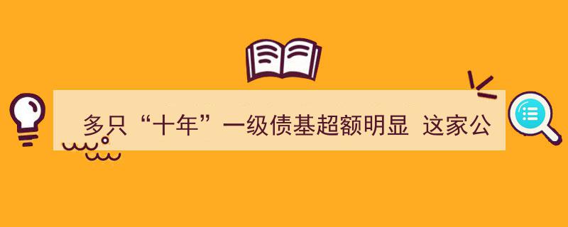 多只“十年”老牌债基超额收益显著，这家基金公司今日再推新品！"/