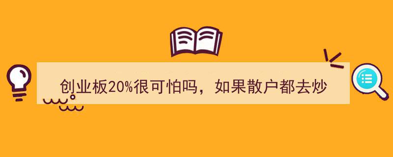 创业板20%涨跌幅引发热议,散户转向主板和中小板，市场将如何应对？"/