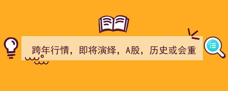 跨年行情即将演绎,A股历史或会重演，市场瞩目新机遇"/