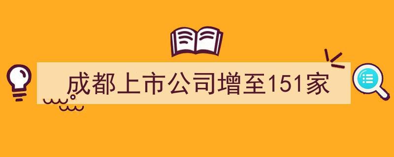 成都资本市场再扩容,上市公司数量突破151家里程碑"/