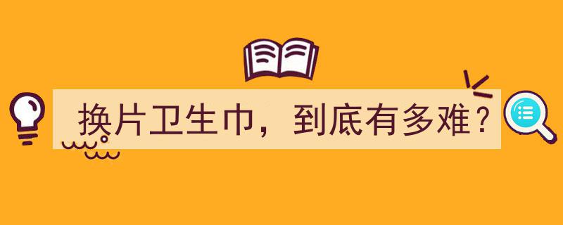 换片卫生巾，背后的尴尬与挑战,揭秘换片难真相"/