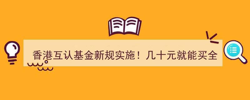 香港互认基金新规启动,低门槛投资全球，几十元即可参与，揭秘谁将收益领先？"/