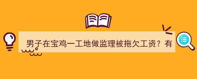 宝鸡工地男子监理工资被拖欠，官方回应,处理措施及进展"/