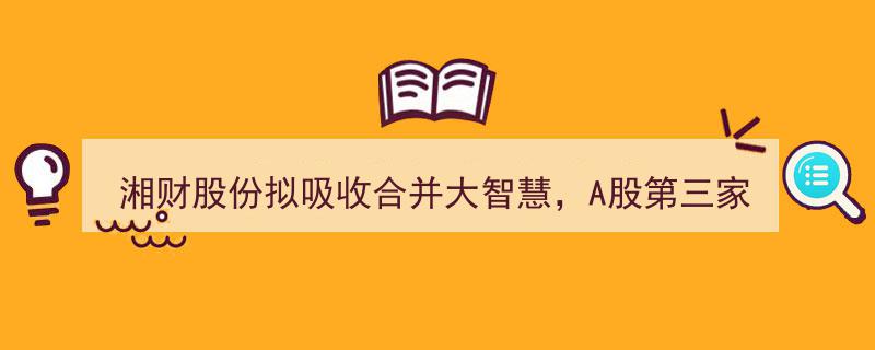 湘财股份携手大智慧谋合并，A股互联网券商新巨头即将诞生！"/