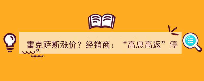 雷克萨斯涨价风波,经销商称“高息高返”终止，贷款购车或需额外加价3万"/