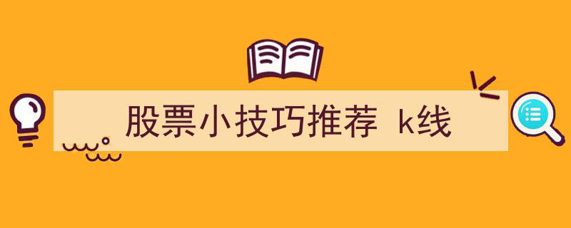 股票投资小技巧推荐,K线图解析攻略"/