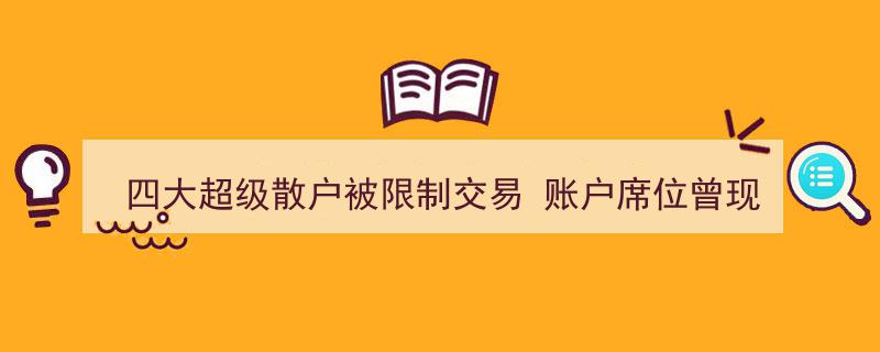 四大超级散户交易受限,账户席位疑现频繁“对倒”操作引监管关注"/