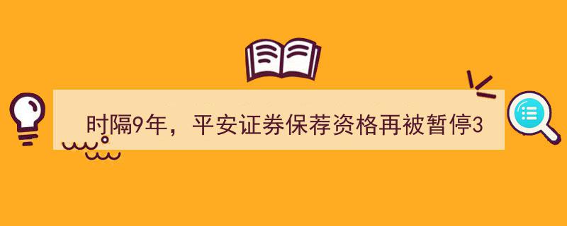 “时隔9年重蹈覆辙,平安证券保荐资格再停3月，IPO项目受挫，2021年投行业务收入大幅缩水”"/