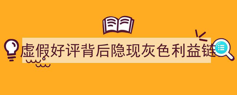 虚假好评暗藏灰色利益链,揭秘网络购物背后的潜规则"/