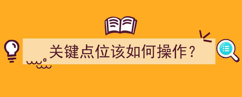 精准操作攻略,关键点位该如何巧妙布局？"/