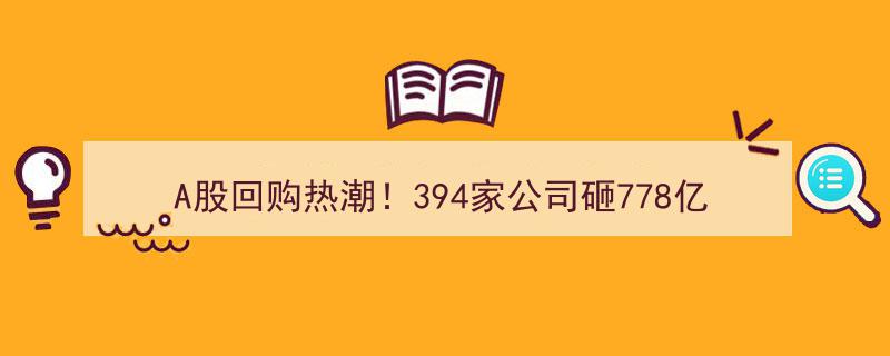 A股回购潮席卷而来！394家巨头豪掷778亿，宁德时代80亿巨资领航引爆市场狂潮"/