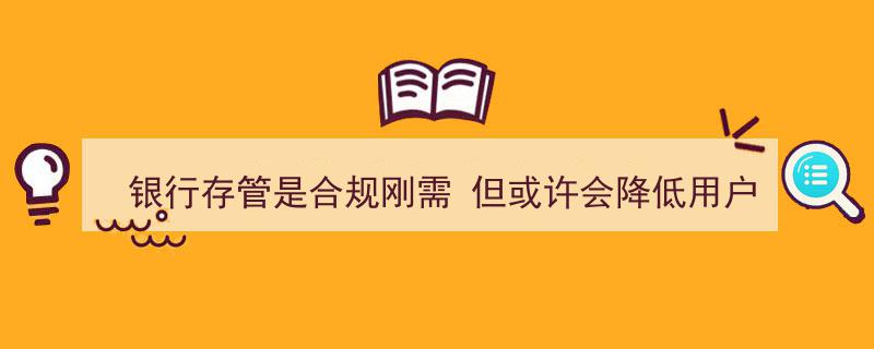 银行存管成合规刚需，却可能影响用户投资体验的微妙平衡"/