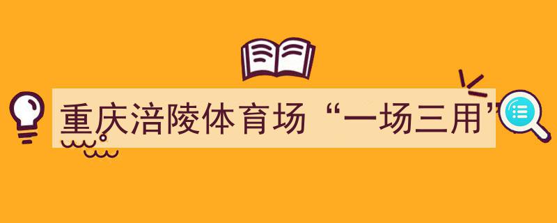重庆涪陵体育场“一场三用”创新模式打造多功能体育综合体"/