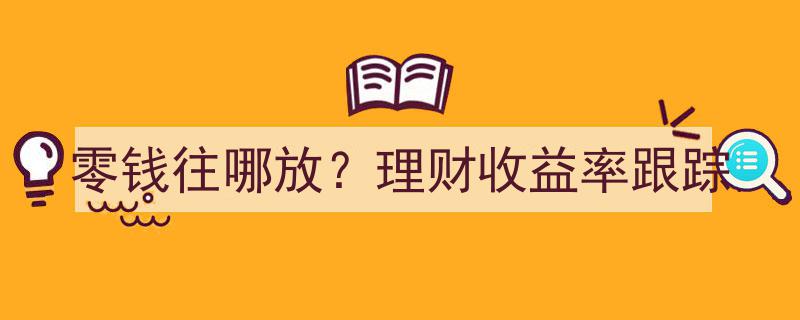 零钱管理攻略,理财收益率跟踪与最佳存放方案"/