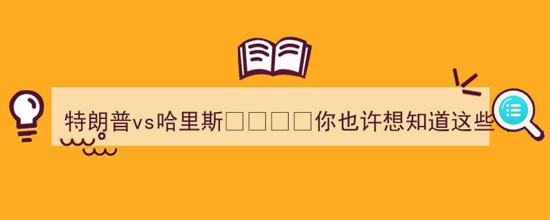 特朗普vs哈里斯,你也许想知道的五大焦点对决揭秘！"/
