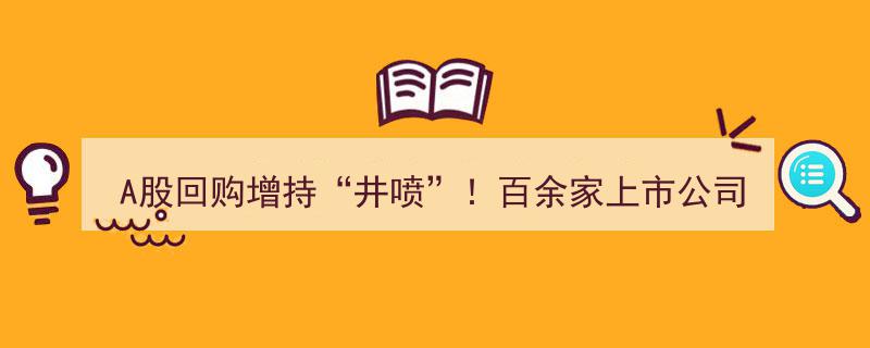 A股回购增持热潮“井喷”！百家上市公司齐发力，最高拟回购80亿元新计划"/