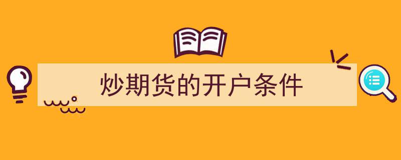 炒期货必看,开户前你必须了解的五个条件"/