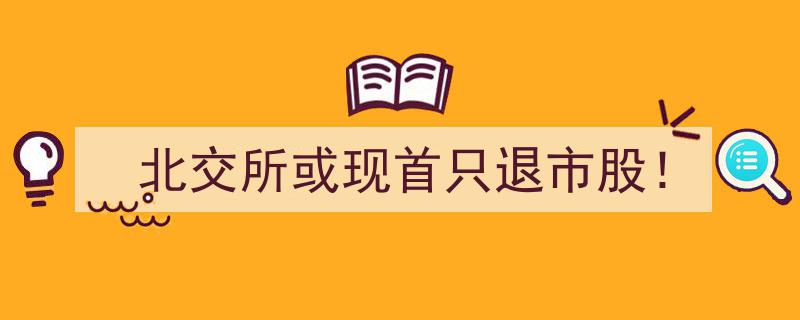 北交所或迎首例退市股诞生！市场关注退市新规影响"/