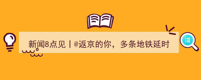 新闻8点见丨@返京旅客注意,多条地铁延时运营；巴以冲突周年纪念日，紧张局势持续关注"/