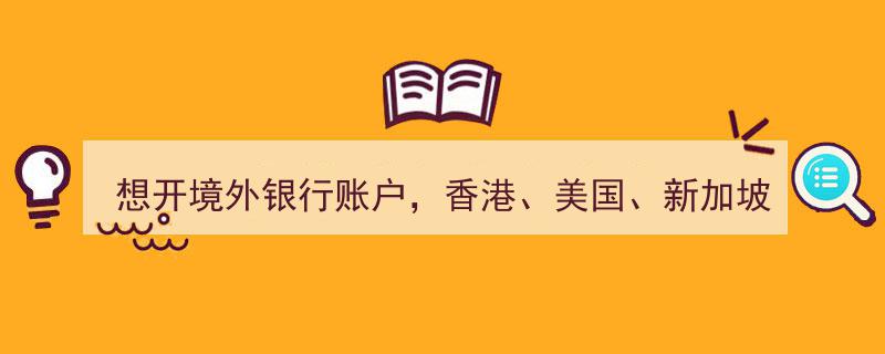 香港、美国、新加坡境外银行账户开户指南,如何选择最适合您的目的地？"/
