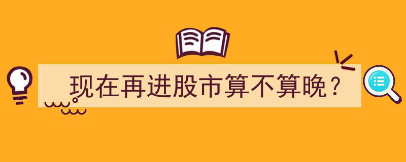现在入市是否已晚？揭秘股市投资的最佳时机"/