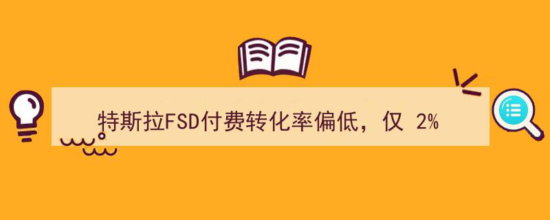 特斯拉FSD服务付费转化率堪忧,仅2%车主体验后选择订阅，背后原因揭晓"/