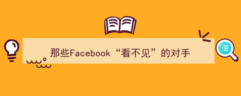 揭秘那些Facebook“隐匿”的海外市场劲敌——出海专题深度解析"/