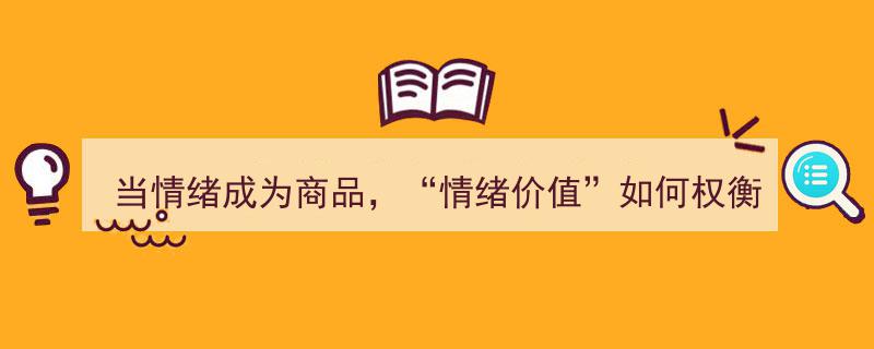当情绪成为商品，如何平衡“情绪价值”的市场与伦理尺度？"/