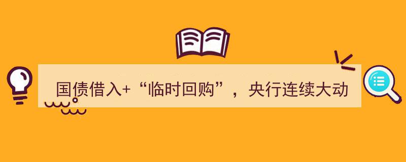 央行连续大动作借入国债，实施临时回购，揭秘背后深意"/