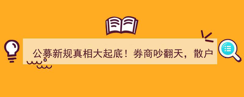 公募新规真相揭秘,券商热议背后，散户投资指南大揭秘！"/