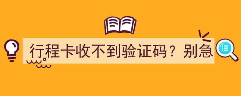 行程卡验证码难求？别慌，解决攻略来啦！"/