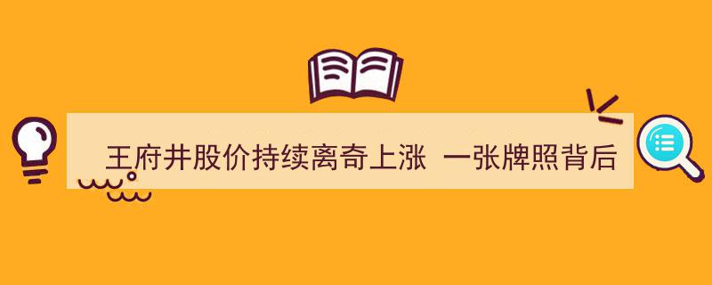 王府井股价奇涨谜团,一张牌照引内幕交易疑云"/