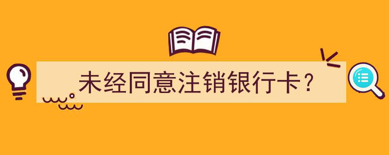 警惕！未经同意注销银行卡，您的财产安全可能受威胁！"/