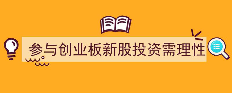 创业板新股投资,理性参与，规避风险指南"/