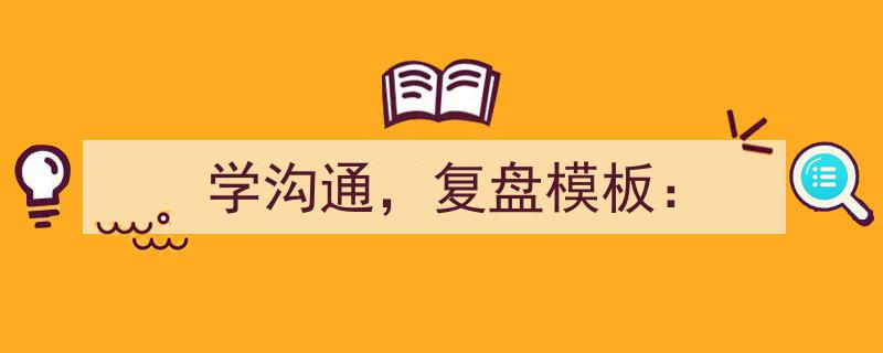 学沟通之道，掌握复盘模板,高效提升沟通与反思能力"/