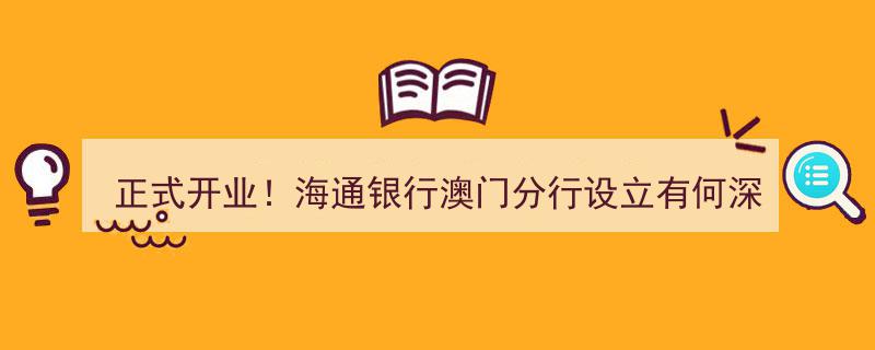 正式开业！海通银行澳门分行设立背后的深意解析——海通证券董事长周杰深度解读"/