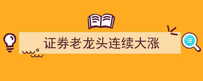 证券界老龙头股持续发力，连续大涨引关注"/