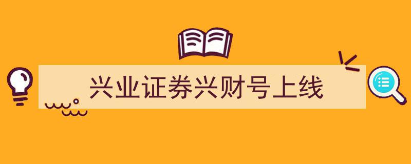 兴业证券重磅推出兴财号，金融服务新篇章正式开启"/