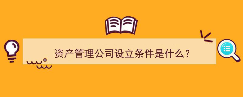 资产管理公司设立必备条件解析"/